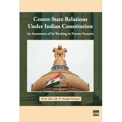 Centre-State Relations Under Indian Constitution by Prof. (Dr.) B. P. Singh Sehgal